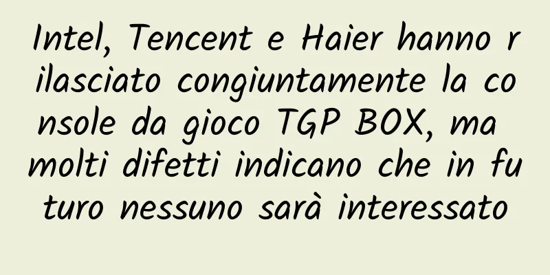 Intel, Tencent e Haier hanno rilasciato congiuntamente la console da gioco TGP BOX, ma molti difetti indicano che in futuro nessuno sarà interessato