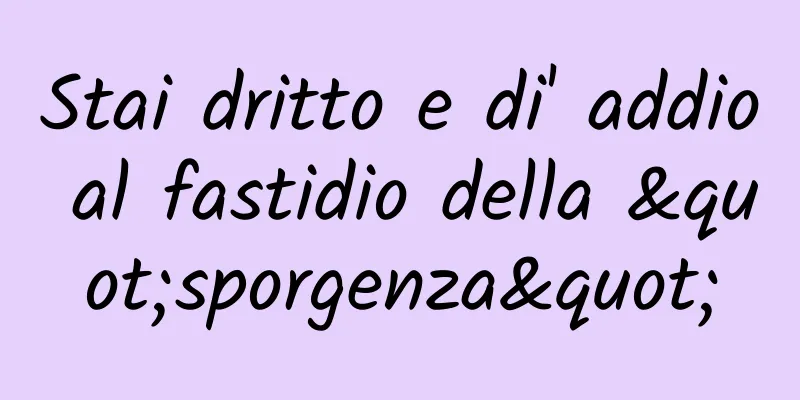 Stai dritto e di' addio al fastidio della "sporgenza"