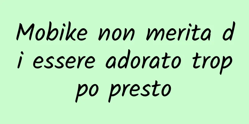 Mobike non merita di essere adorato troppo presto