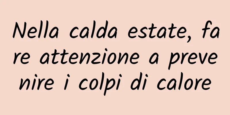 Nella calda estate, fare attenzione a prevenire i colpi di calore
