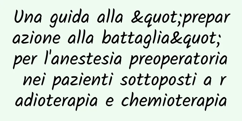 Una guida alla "preparazione alla battaglia" per l'anestesia preoperatoria nei pazienti sottoposti a radioterapia e chemioterapia