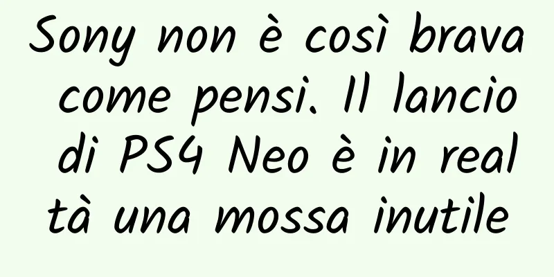 Sony non è così brava come pensi. Il lancio di PS4 Neo è in realtà una mossa inutile
