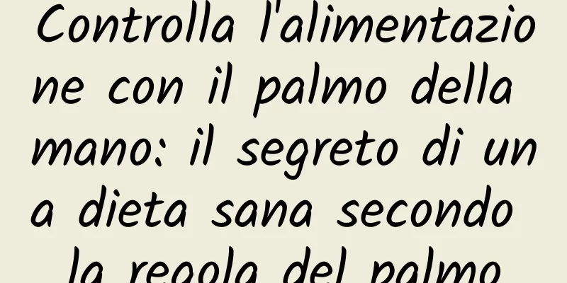 Controlla l'alimentazione con il palmo della mano: il segreto di una dieta sana secondo la regola del palmo