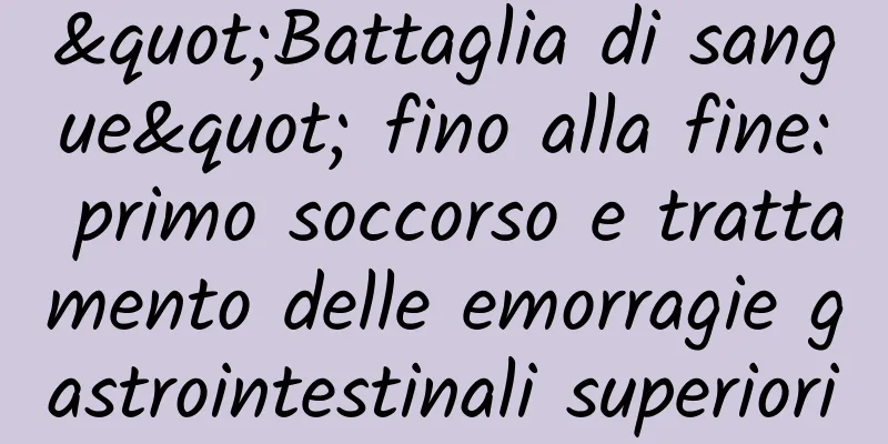 "Battaglia di sangue" fino alla fine: primo soccorso e trattamento delle emorragie gastrointestinali superiori
