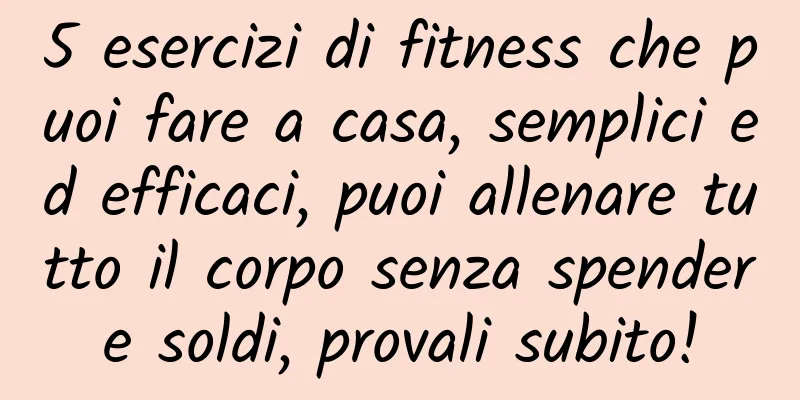 5 esercizi di fitness che puoi fare a casa, semplici ed efficaci, puoi allenare tutto il corpo senza spendere soldi, provali subito!