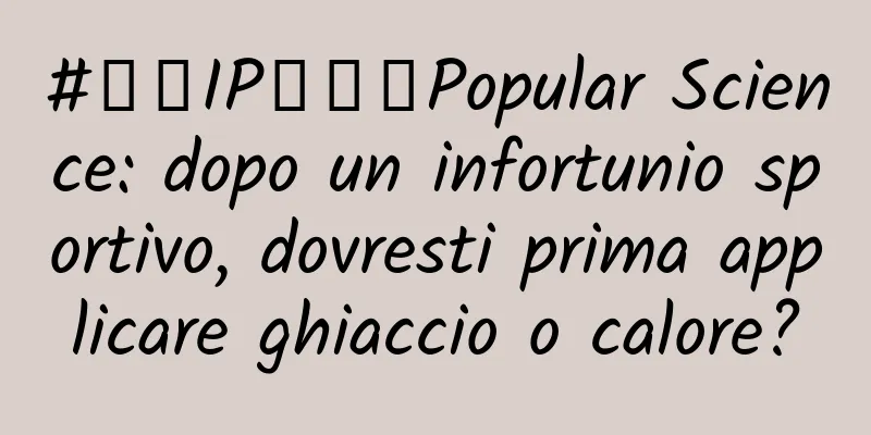 #千万IP创科学Popular Science: dopo un infortunio sportivo, dovresti prima applicare ghiaccio o calore?