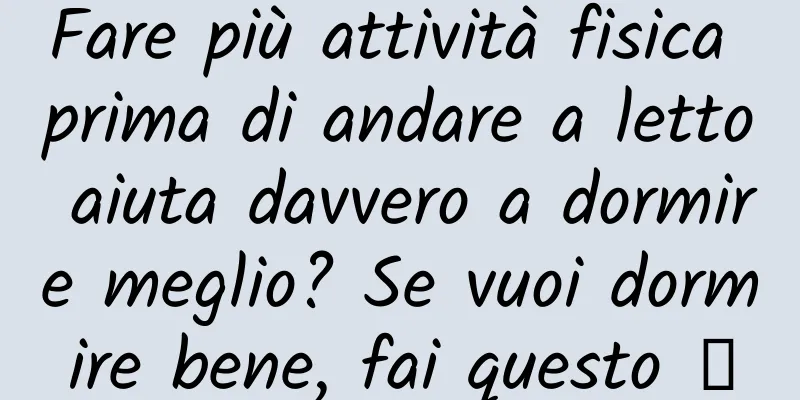 Fare più attività fisica prima di andare a letto aiuta davvero a dormire meglio? Se vuoi dormire bene, fai questo →