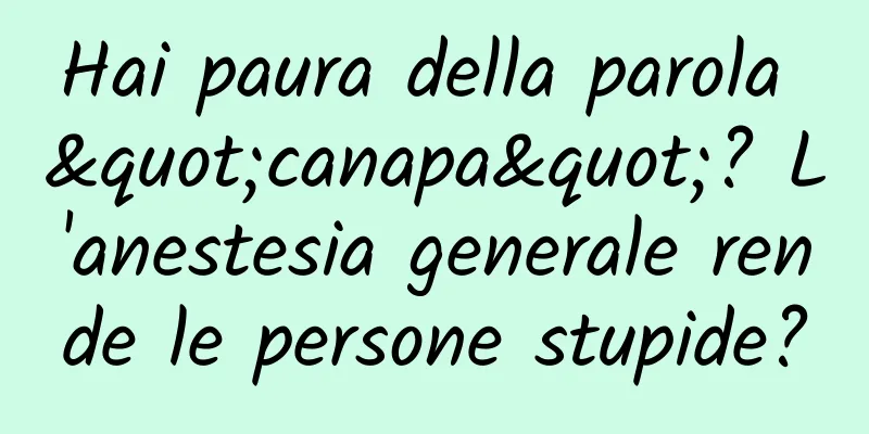 Hai paura della parola "canapa"? L'anestesia generale rende le persone stupide?