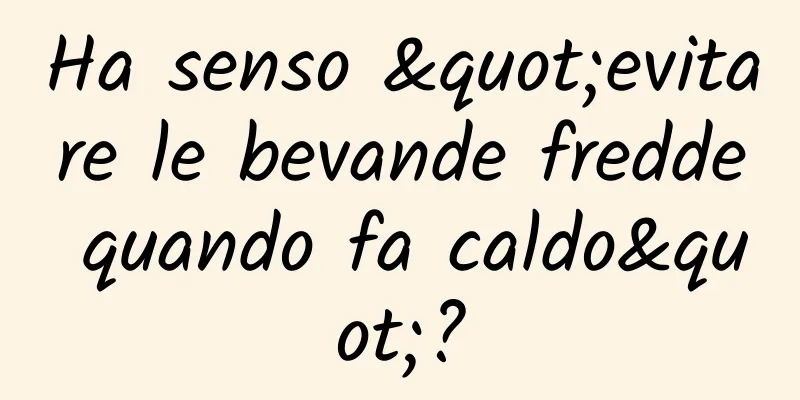 Ha senso "evitare le bevande fredde quando fa caldo"?