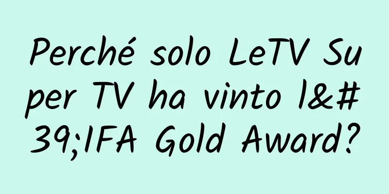 Perché solo LeTV Super TV ha vinto l'IFA Gold Award?