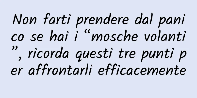 Non farti prendere dal panico se hai i “mosche volanti”, ricorda questi tre punti per affrontarli efficacemente