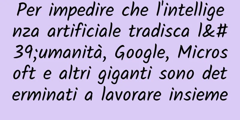 Per impedire che l'intelligenza artificiale tradisca l'umanità, Google, Microsoft e altri giganti sono determinati a lavorare insieme