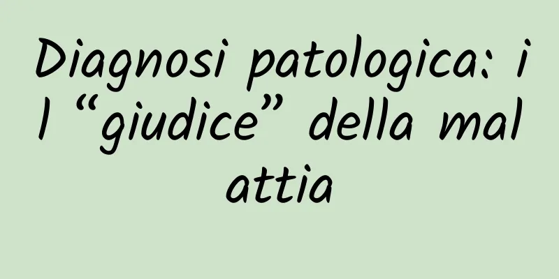 Diagnosi patologica: il “giudice” della malattia