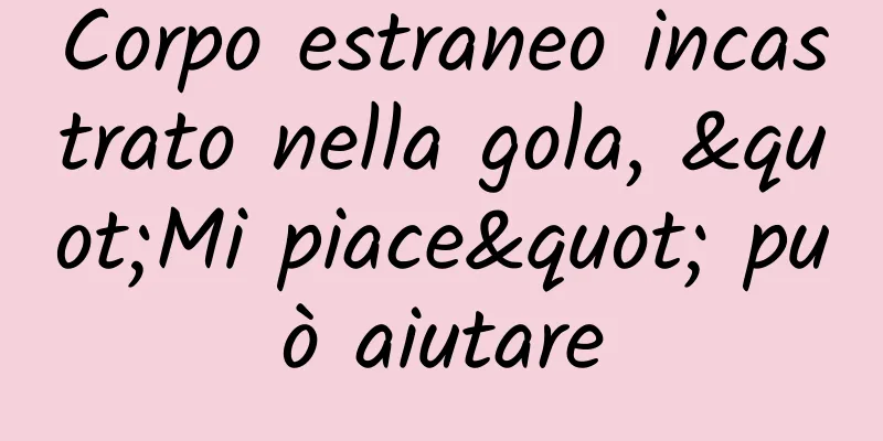 Corpo estraneo incastrato nella gola, "Mi piace" può aiutare