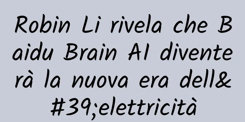 Robin Li rivela che Baidu Brain AI diventerà la nuova era dell'elettricità