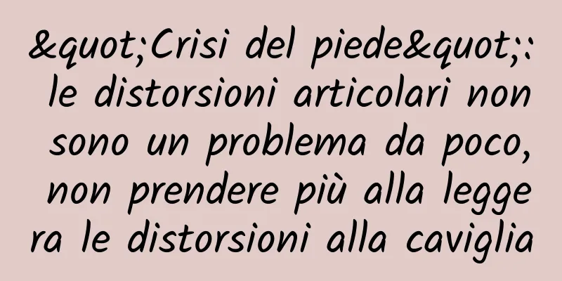 "Crisi del piede": le distorsioni articolari non sono un problema da poco, non prendere più alla leggera le distorsioni alla caviglia