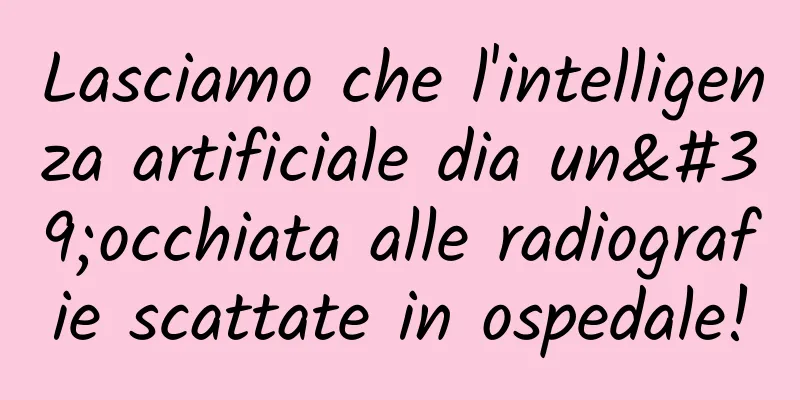 Lasciamo che l'intelligenza artificiale dia un'occhiata alle radiografie scattate in ospedale!