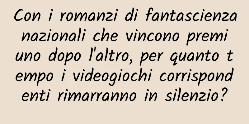 Con i romanzi di fantascienza nazionali che vincono premi uno dopo l'altro, per quanto tempo i videogiochi corrispondenti rimarranno in silenzio?