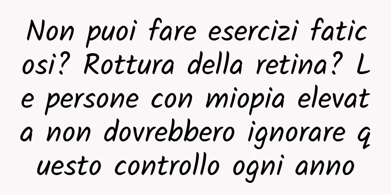 Non puoi fare esercizi faticosi? Rottura della retina? Le persone con miopia elevata non dovrebbero ignorare questo controllo ogni anno