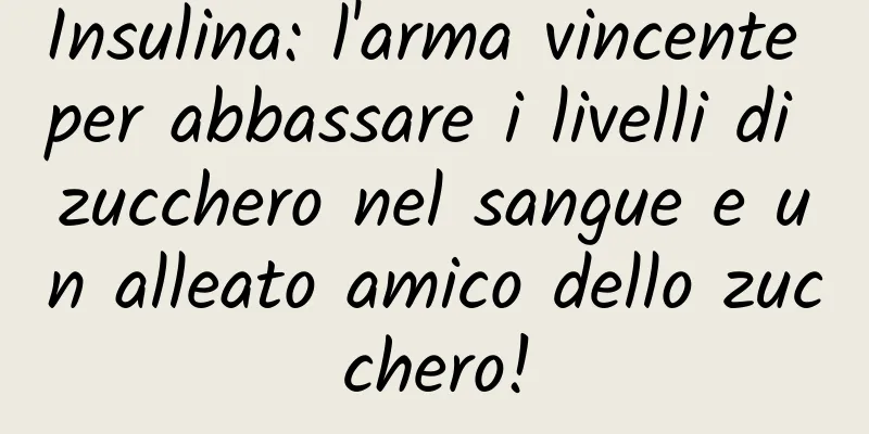 Insulina: l'arma vincente per abbassare i livelli di zucchero nel sangue e un alleato amico dello zucchero!