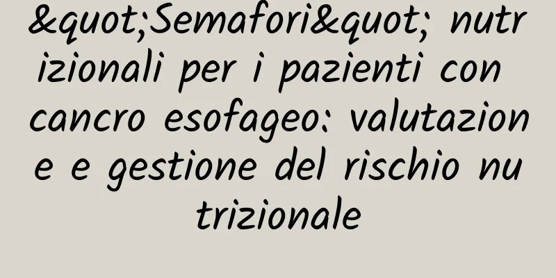 "Semafori" nutrizionali per i pazienti con cancro esofageo: valutazione e gestione del rischio nutrizionale