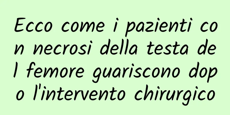 Ecco come i pazienti con necrosi della testa del femore guariscono dopo l'intervento chirurgico