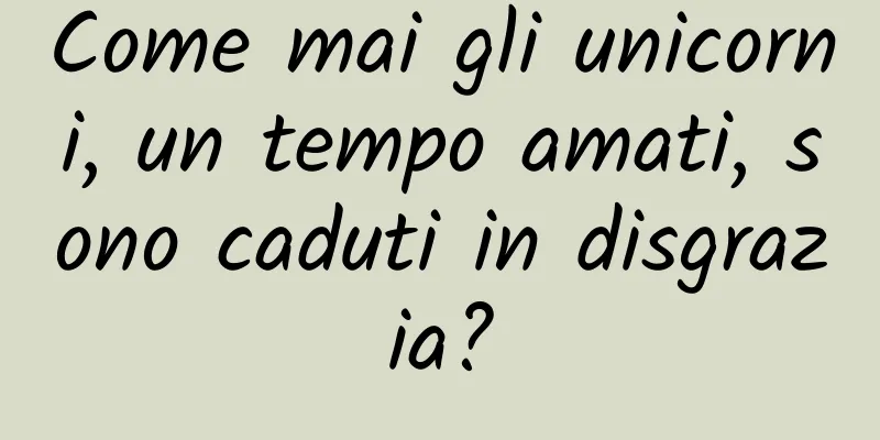 Come mai gli unicorni, un tempo amati, sono caduti in disgrazia?