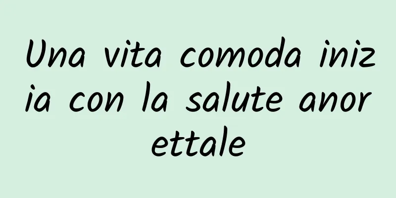 Una vita comoda inizia con la salute anorettale