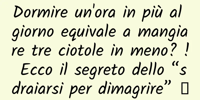 Dormire un'ora in più al giorno equivale a mangiare tre ciotole in meno? ! Ecco il segreto dello “sdraiarsi per dimagrire” →