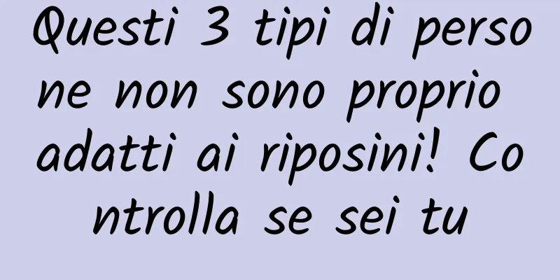Questi 3 tipi di persone non sono proprio adatti ai riposini! Controlla se sei tu