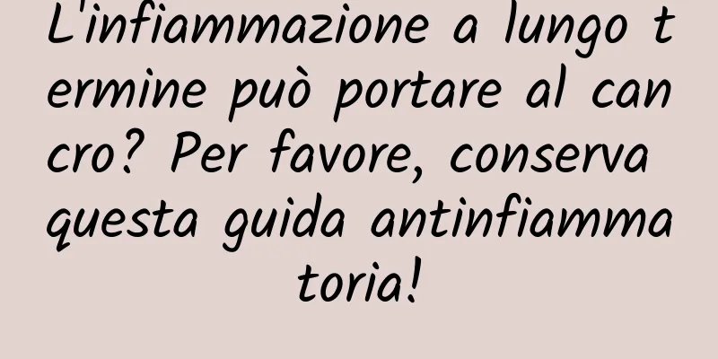 L'infiammazione a lungo termine può portare al cancro? Per favore, conserva questa guida antinfiammatoria!