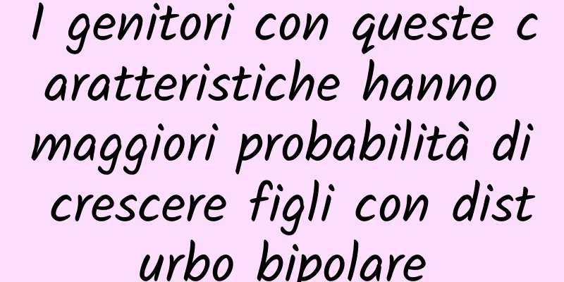 I genitori con queste caratteristiche hanno maggiori probabilità di crescere figli con disturbo bipolare