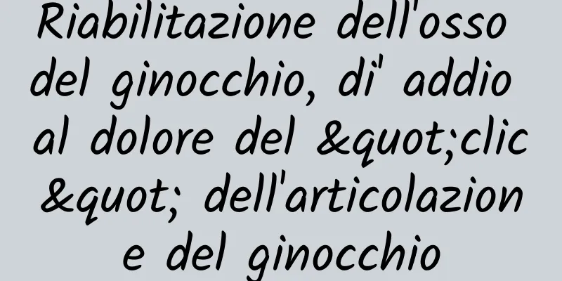 Riabilitazione dell'osso del ginocchio, di' addio al dolore del "clic" dell'articolazione del ginocchio
