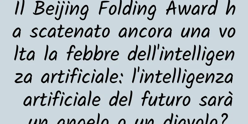 Il Beijing Folding Award ha scatenato ancora una volta la febbre dell'intelligenza artificiale: l'intelligenza artificiale del futuro sarà un angelo o un diavolo?