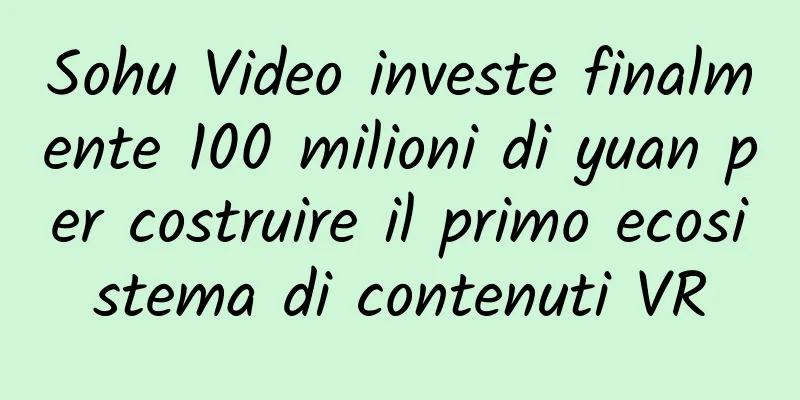 Sohu Video investe finalmente 100 milioni di yuan per costruire il primo ecosistema di contenuti VR
