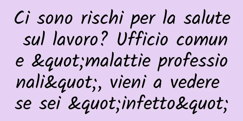 Ci sono rischi per la salute sul lavoro? Ufficio comune "malattie professionali", vieni a vedere se sei "infetto"