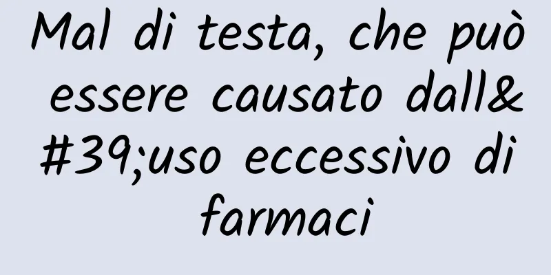 Mal di testa, che può essere causato dall'uso eccessivo di farmaci