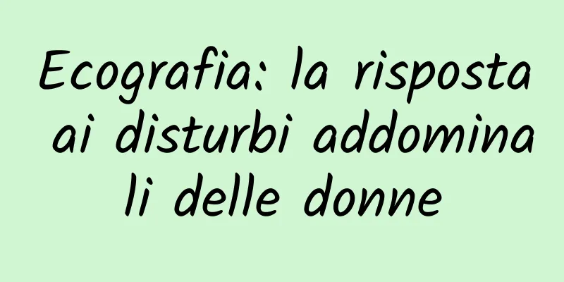 Ecografia: la risposta ai disturbi addominali delle donne