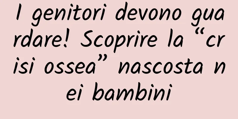 I genitori devono guardare! Scoprire la “crisi ossea” nascosta nei bambini