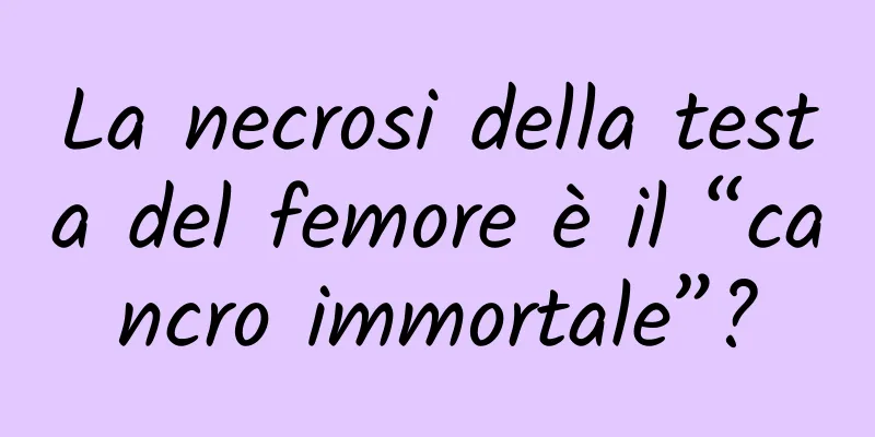 La necrosi della testa del femore è il “cancro immortale”?
