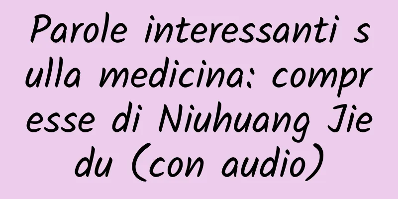 Parole interessanti sulla medicina: compresse di Niuhuang Jiedu (con audio)