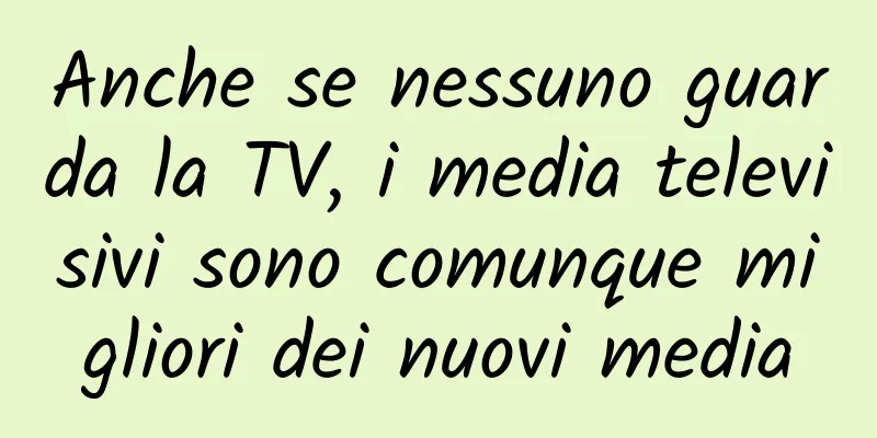 Anche se nessuno guarda la TV, i media televisivi sono comunque migliori dei nuovi media