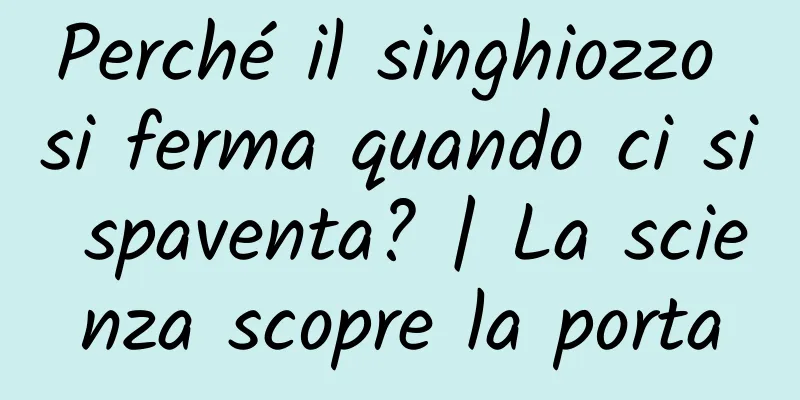 Perché il singhiozzo si ferma quando ci si spaventa? | La scienza scopre la porta