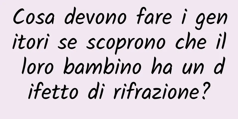 Cosa devono fare i genitori se scoprono che il loro bambino ha un difetto di rifrazione?
