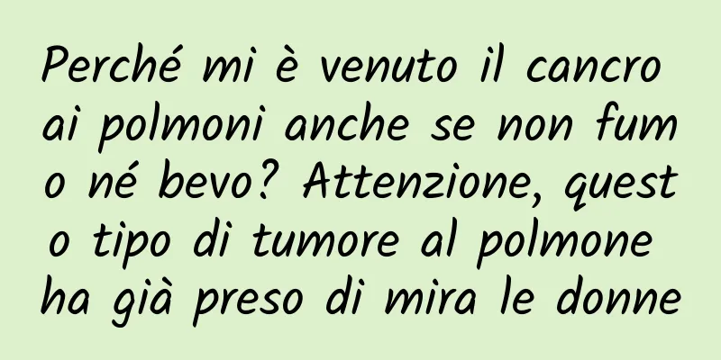 Perché mi è venuto il cancro ai polmoni anche se non fumo né bevo? Attenzione, questo tipo di tumore al polmone ha già preso di mira le donne