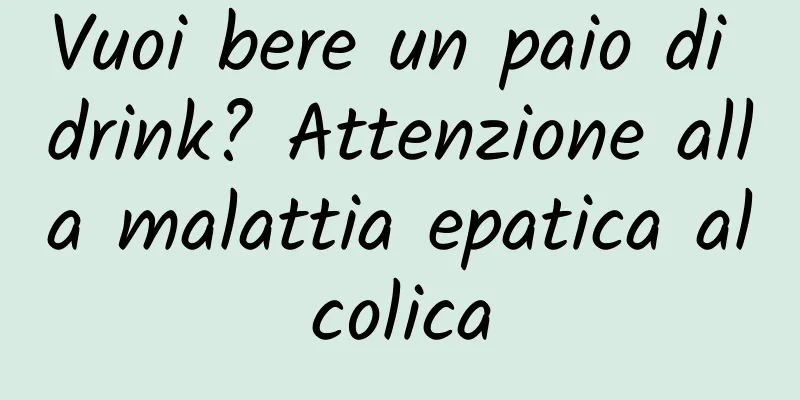 Vuoi bere un paio di drink? Attenzione alla malattia epatica alcolica