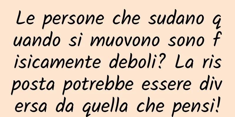 Le persone che sudano quando si muovono sono fisicamente deboli? La risposta potrebbe essere diversa da quella che pensi!