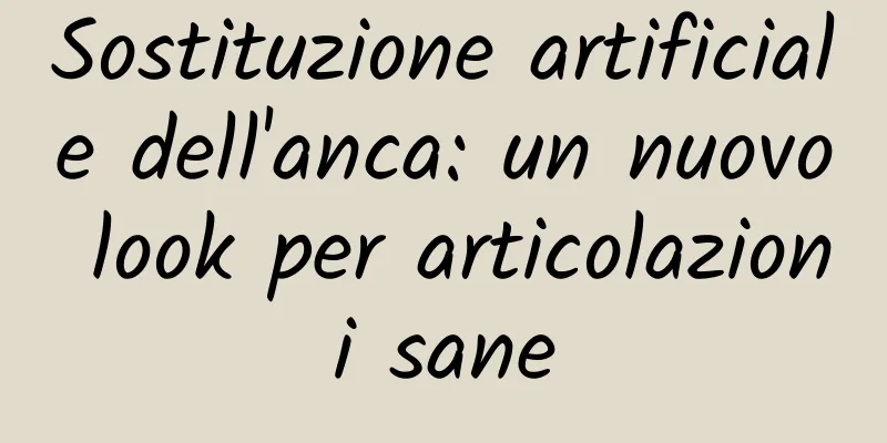 Sostituzione artificiale dell'anca: un nuovo look per articolazioni sane