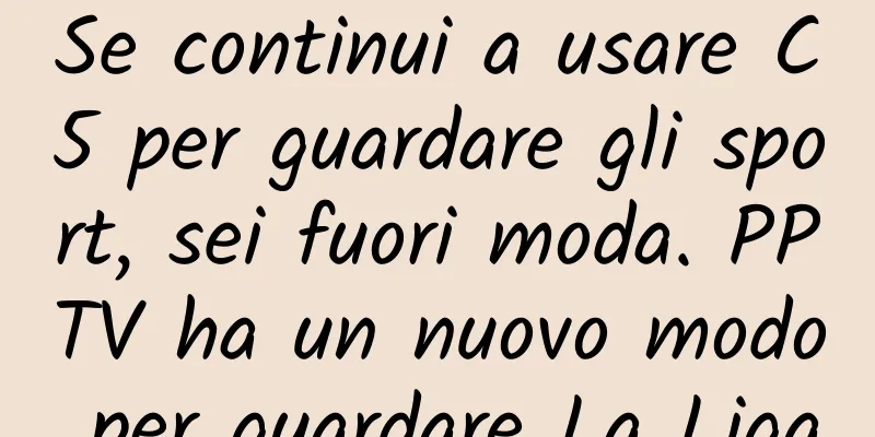 Se continui a usare C5 per guardare gli sport, sei fuori moda. PPTV ha un nuovo modo per guardare La Liga