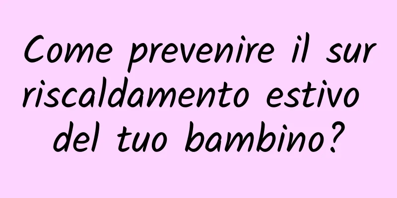 Come prevenire il surriscaldamento estivo del tuo bambino?